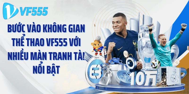 Bước vào không gian thể thao VF555 với nhiều màn tranh tài nổi bật