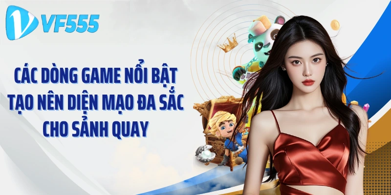 Các dòng game nổi bật tạo nên diện mạo đa sắc cho sảnh quay