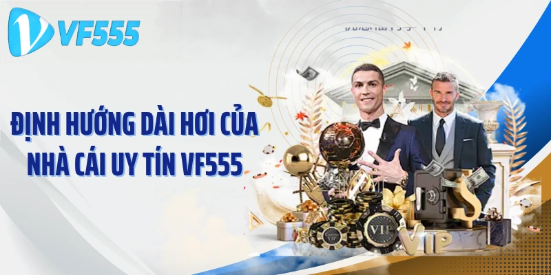 Định hướng dài hơi của nhà cái uy tín VF555