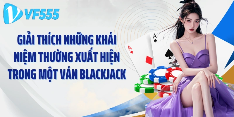 Giải thích những khái niệm thường xuất hiện trong một ván Blackjack