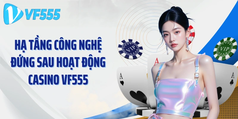 Hạ tầng công nghệ đứng sau hoạt động Casino VF555