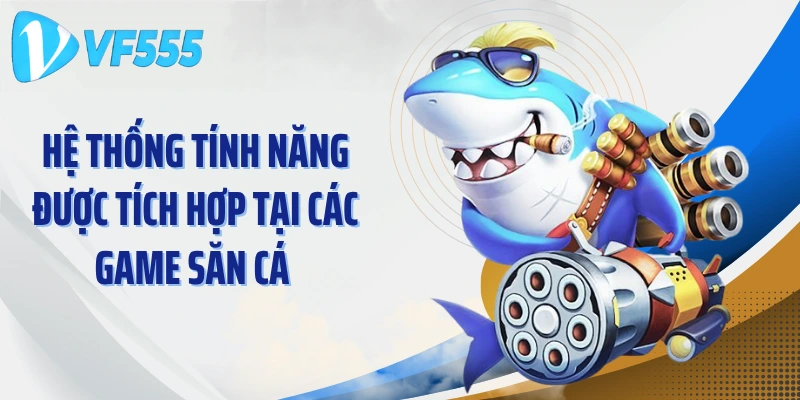 Hệ thống tính năng được tích hợp tại các game săn cá 