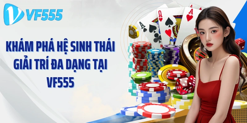 Khám phá hệ sinh thái giải trí đa dạng tại VF555