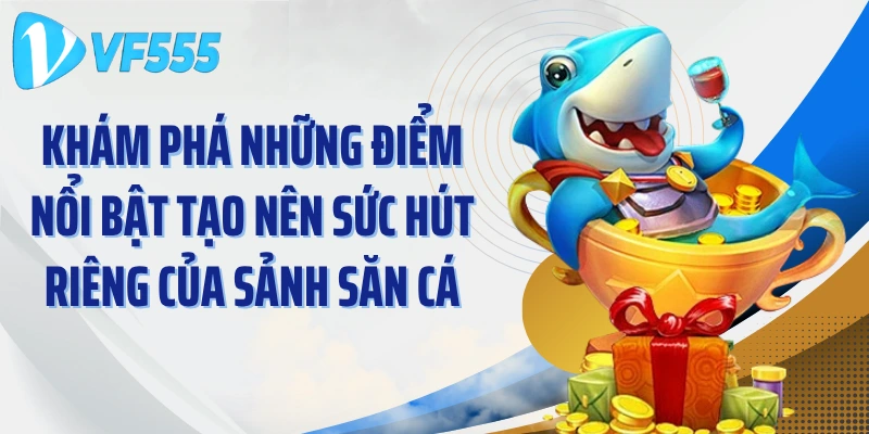 Khám phá những điểm nổi bật tạo nên sức hút riêng của sảnh săn cá