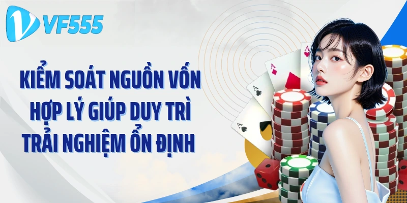 Kiểm soát nguồn vốn hợp lý giúp duy trì trải nghiệm ổn định 