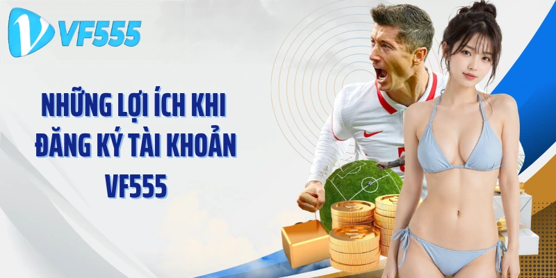 Những lợi ích khi đăng ký tài khoản VF555