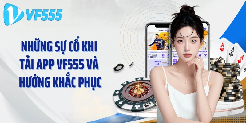 Những sự cố khi tải App VF555 và hướng khắc phục