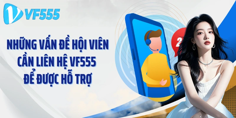 Những vấn đề hội viên cần liên hệ VF555 để được hỗ trợ