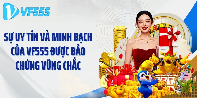Sự uy tín và minh bạch của VF555 được bảo chứng vững chắc