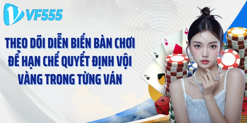 Theo dõi diễn biến bàn chơi để hạn chế quyết định vội vàng trong từng ván