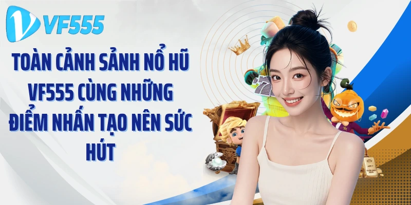 Toàn cảnh sảnh nổ hũ VF555 cùng những điểm nhấn tạo nên sức hút