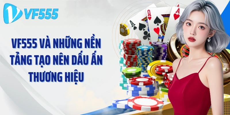 VF555 và những nền tảng tạo nên dấu ấn thương hiệu